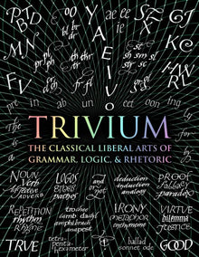 Trivium: The Classical Liberal Arts of Grammar, Logic, & Rhetoric