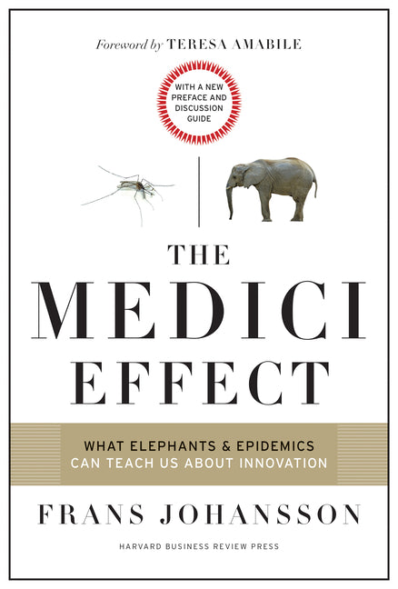 The Medici Effect: What Elephants and Epidemics Can Teach Us about Innovation: With a New Preface and Discussion Guide
