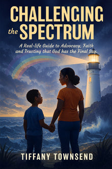 Challenging the Spectrum: A Real-Life Guide to Advocacy, Faith and Trusting That God Has the Final Say