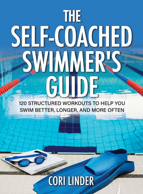 The Self-Coached Swimmer's Guide: 120 Structured Workouts to Help You Swim Better, Longer, and More Often