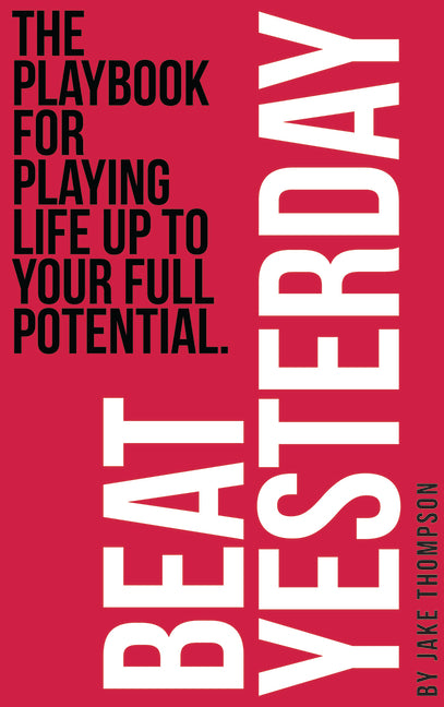 Beat Yesterday: The Playbook for Playing Life Up to Your Full Potential