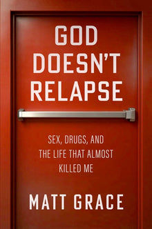 God Doesn't Relapse: Sex, Drugs, and the Life That Almost Killed Me