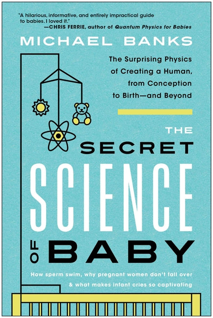The Secret Science of Baby: The Surprising Physics of Creating a Human, from Conception to Birth--And Beyond