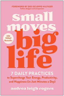 Small Moves, Big Life: 7 Daily Practices to Supercharge Your Energy, Productivity, and Happiness (in Just Minutes a Day)