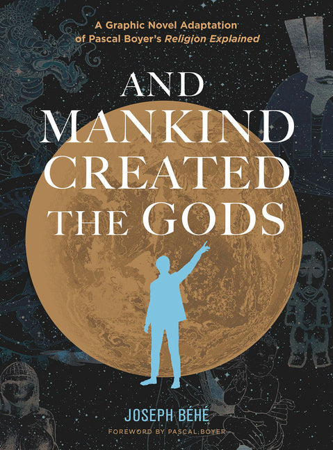 And Mankind Created the Gods: A Graphic Novel Adaptation of Pascal Boyer's Religion Explained