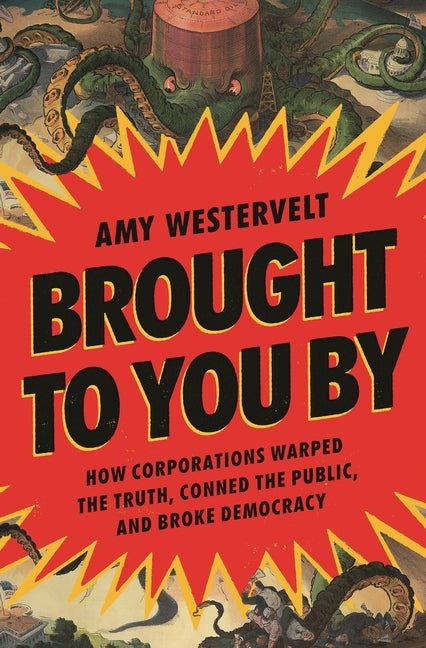 Brought to You by: How Corporations Warped the Truth, Conned the Public, and Broke Democracy