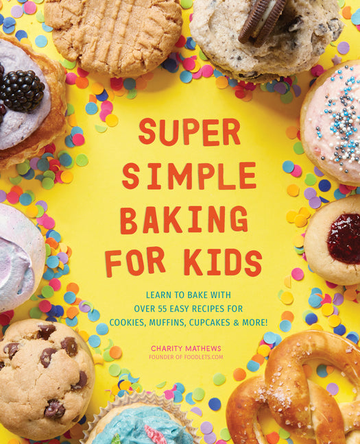 Super Simple Baking for Kids: Learn to Bake with Over 55 Easy Recipes for Cookies, Muffins, Cupcakes and More!