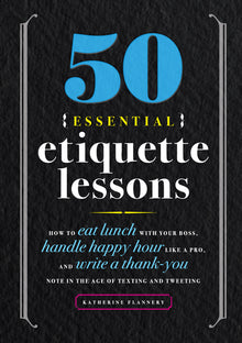 50 Essential Etiquette Lessons: How to Eat Lunch with Your Boss, Handle Happy Hour Like a Pro, and Write a Thank You Note in the Age of Texting and Tw