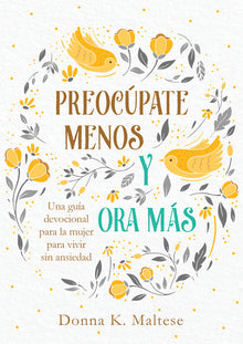 Preocúpate Menos Y Ora Más: Una Guía Devocional Para La Mujer Para Vivir Sin Ansiedad
