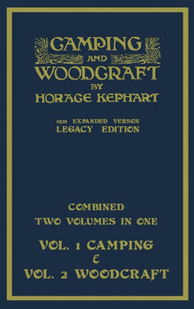 Camping And Woodcraft - Combined Two Volumes In One - The Expanded 1921 Version (Legacy Edition): The Deluxe Two-Book Masterpiece On Outdoors Living A