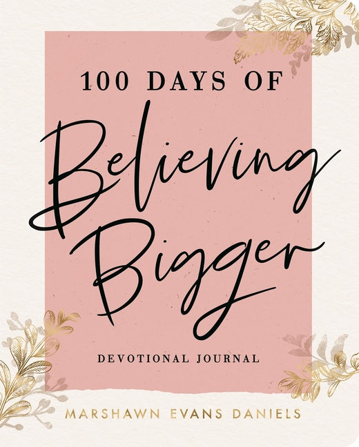 100 Days of Believing Bigger: A Devotional Journal - 100 Daily Devotions to Help You Discover Your True Identity in Christ (the Perfect Gift for Chris
