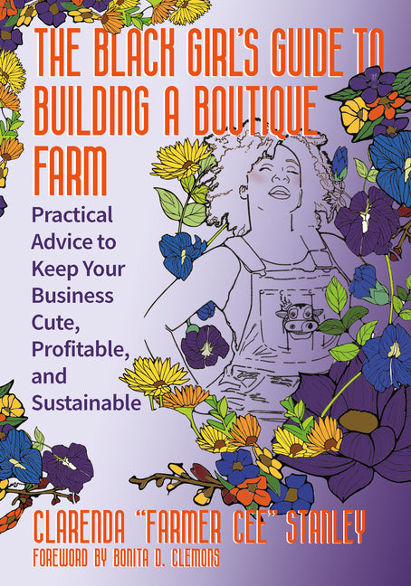 The Black Girlâ (Tm)S Guide to Building a Boutique Farm: Practical Advice to Keep Your Business Cute, Profitable, and Sustainable