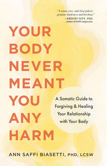 Your Body Never Meant You Any Harm: A Somatic Guide to Forgiving and Healing Your Relationship with Your Body