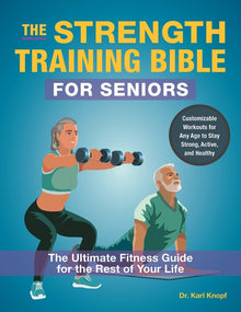 The Strength Training Bible for Seniors: The Ultimate Fitness Guide for the Rest of Your Life