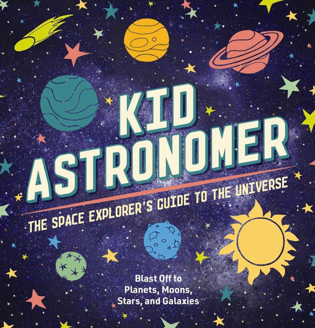 Kid Astronomer: The Space Explorer's Guide to the Galaxy