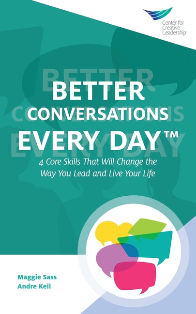 Better Conversations Every Day(TM): 4 Core Skills That Will Change the Way You Lead and Live Your Life