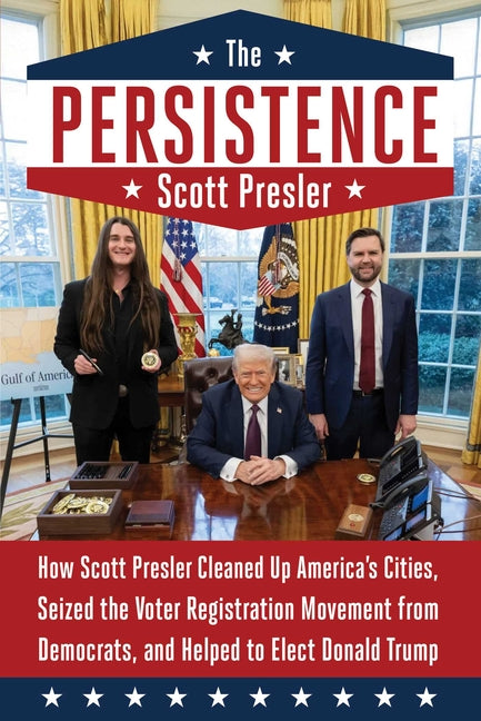 The Persistence: How Scott Presler Cleaned Up America's Cities, Seized the Voter Registration Movement from Democrats, and Helped to Elect Donald Trum