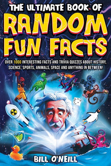 The Ultimate Book of Random Fun Facts: Over 1000 Interesting Facts And Trivia Quizzes About History, Science, Sports, Animals, Space and Anything In B