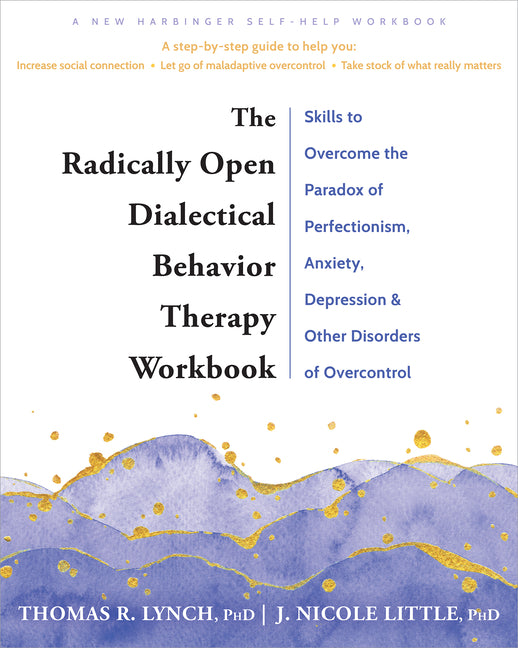 The Radically Open Dialectical Behavior Therapy Workbook: Skills to Overcome the Paradox of Perfectionism, Anxiety, Depression, and Other Disorders of