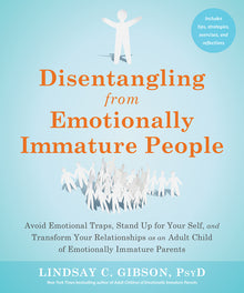 Disentangling from Emotionally Immature People: Avoid Emotional Traps, Stand Up for Your Self, and Transform Your Relationships as an Adult Child of E