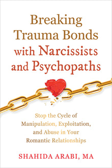 Breaking Trauma Bonds with Narcissists and Psychopaths: Stop the Cycle of Manipulation, Exploitation, and Abuse in Your Romantic Relationships