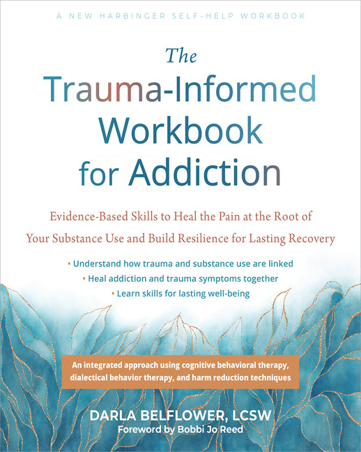 The Trauma-Informed Workbook for Addiction: Evidence-Based Skills to Heal the Pain at the Root of Your Substance Use and Build Resilience for Lasting