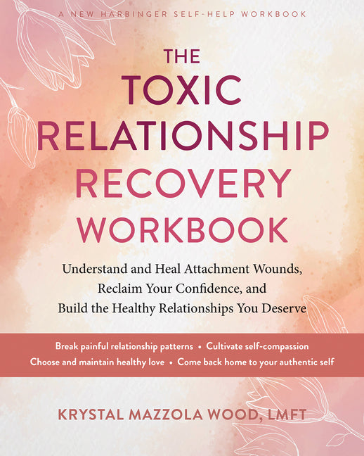 The Toxic Relationship Recovery Workbook: Understand and Heal Attachment Wounds, Reclaim Your Confidence, and Build the Healthy Relationships You Dese