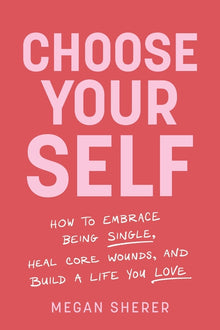 Choose Your Self: How to Embrace Being Single, Heal Core Wounds, and Build a Life You Love