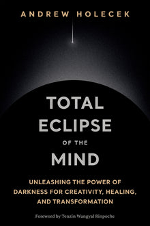Total Eclipse of the Mind: Unleashing the Power of Darkness for Creativity, Healing, and Transformation