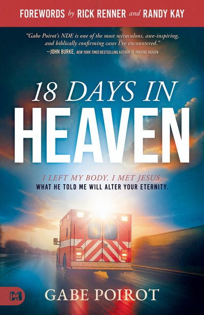 18 Days in Heaven: I Left My Body. I Met Jesus. What He Told Me Will Alter Your Eternity