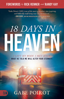 18 Days in Heaven: I Left My Body. I Met Jesus. What He Told Me Will Alter Your Eternity