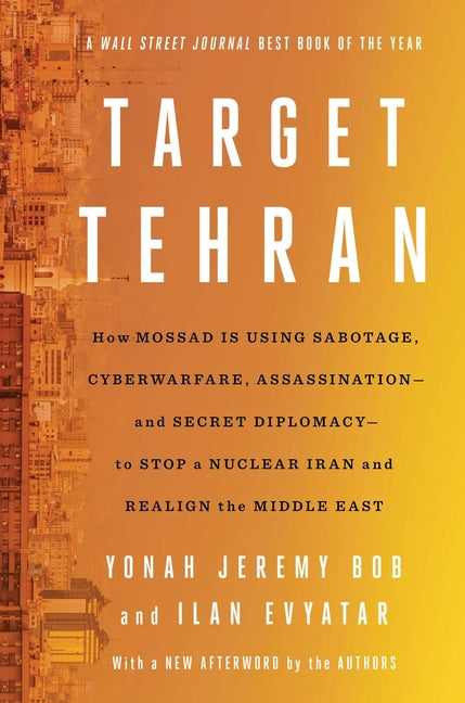 Target Tehran: How Mossad Is Using Sabotage, Cyberwarfare, Assassination - And Secret Diplomacy - To Realign the Middle East