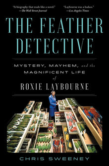 The Feather Detective: Mystery, Mayhem, and the Magnificent Life of Roxie Laybourne