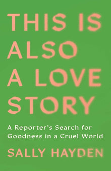 This Is Also a Love Story: A Reporter's Search for Goodness in a Cruel World