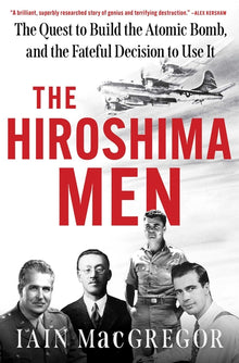 The Hiroshima Men: The Quest to Build the Atomic Bomb, and the Fateful Decision to Use It