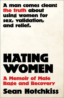 Hating Women: A Memoir of Male Rage and Recovery