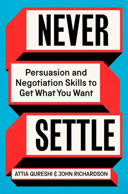 Never Settle: Persuasion and Negotiation Skills to Get What You Want