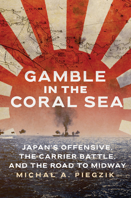 Gamble in the Coral Sea: Japan's Offensive, the Carrier Battle, and the Road to Midway