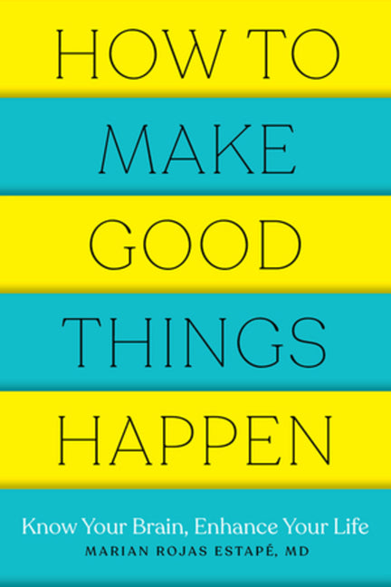 How to Make Good Things Happen: Know Your Brain, Enhance Your Life