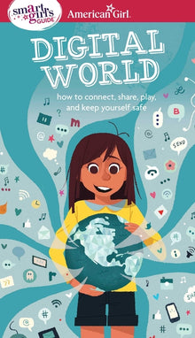 A Smart Girl's Guide: Digital World: How to Connect, Share, Play, and Keep Yourself Safe