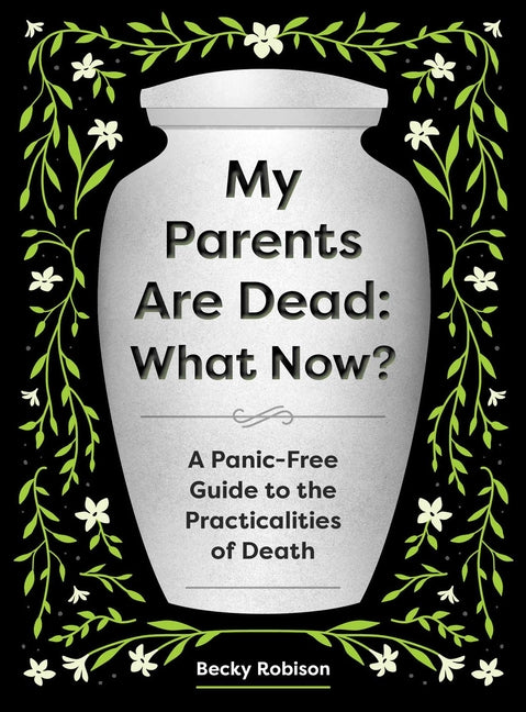 My Parents Are Dead: What Now?: A Panic-Free Guide to the Practicalities of Death
