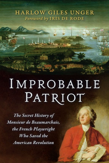 Improbable Patriot: The Secret History of Monsieur de Beaumarchais, the French Playwright Who Saved the American Revolution