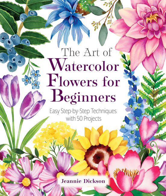The Art of Watercolor Flowers for Beginners: Easy Step-By-Step Techniques with 50 Projects
