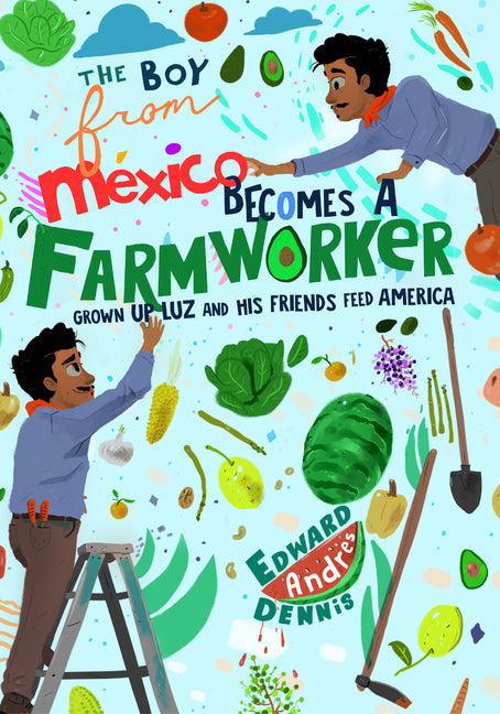 The Boy from Mexico Becomes a Farmworker: Grown-Up Luz and His Friends Feed America