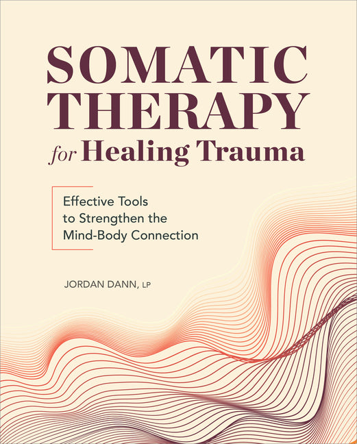 Somatic Therapy for Healing Trauma: Effective Tools to Strengthen the Mind-Body Connection