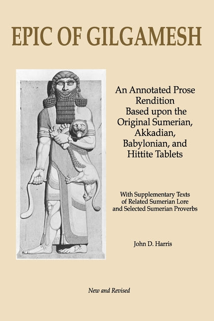 Epic of Gilgamesh: An Annotated Prose Rendition Based upon the Original Akkadian, Babylonian, Hittite and Sumerian Tablets with Supplementary Text .