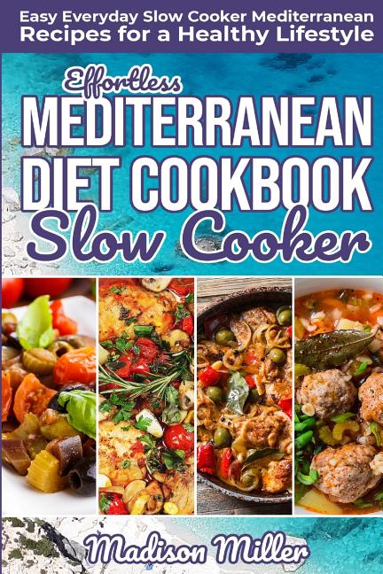 Effortless Mediterranean Diet Slow Cooker Cookbook: Easy Everyday Slow Cooker Mediterranean Recipes for a Healthy Lifestyle