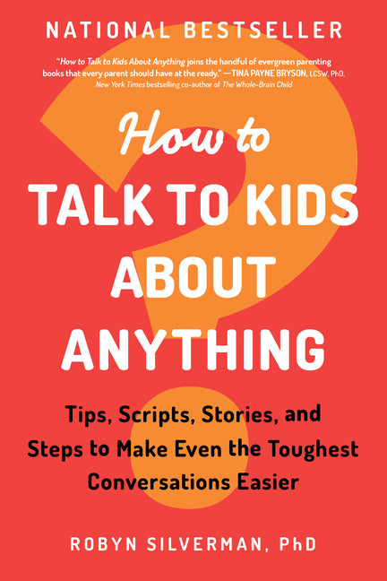 How to Talk to Kids about Anything: Tips, Scripts, Stories, and Steps to Make Even the Toughest Conversations Easier