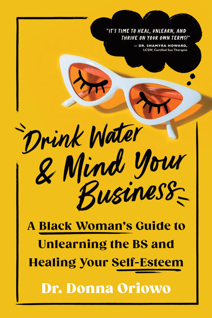 Drink Water and Mind Your Business: A Black Woman's Guide to Unlearning the Bs and Healing Your Self-Esteem