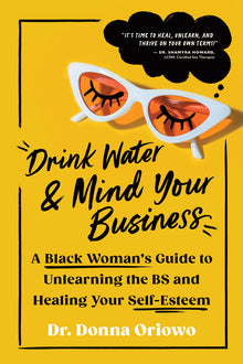 Drink Water and Mind Your Business: A Black Woman's Guide to Unlearning the Bs and Healing Your Self-Esteem